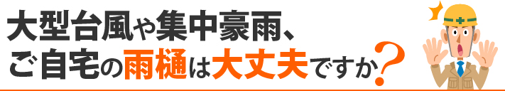 大型台風や集中豪雨、ご自宅の雨樋は大丈夫ですか?